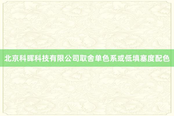 北京科晖科技有限公司取舍单色系或低填塞度配色
